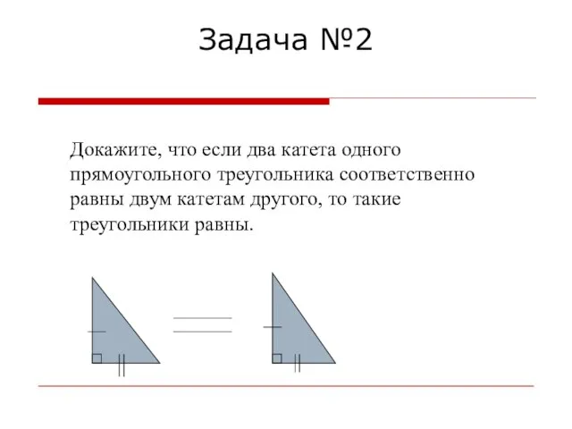 Задача №2 Докажите, что если два катета одного прямоугольного треугольника соответственно равны