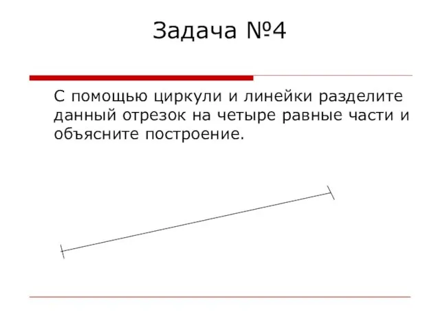 Задача №4 С помощью циркули и линейки разделите данный отрезок на четыре