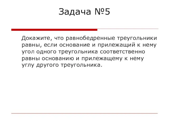 Задача №5 Докажите, что равнобедренные треугольники равны, если основание и прилежащий к