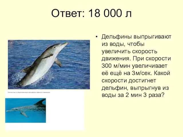 Ответ: 18 000 л Дельфины выпрыгивают из воды, чтобы увеличить скорость движения.