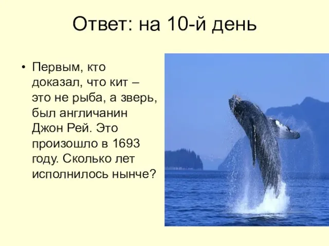Ответ: на 10-й день Первым, кто доказал, что кит – это не