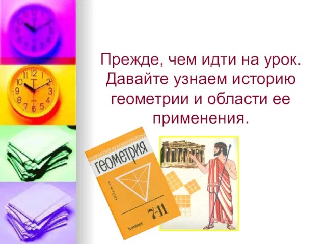 Прежде, чем идти на урок. Давайте узнаем историю геометрии и области ее применения.