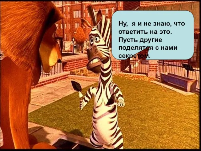 Ну, я и не знаю, что ответить на это. Пусть другие поделятся с нами секретом.