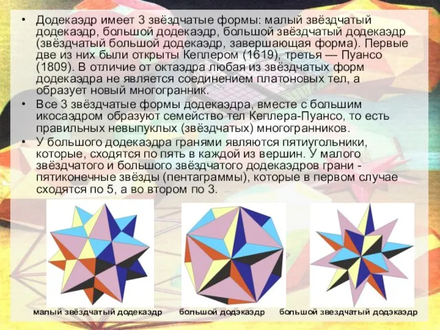 Додекаэдр имеет 3 звёздчатые формы: малый звёздчатый додекаэдр, большой додекаэдр, большой звёздчатый