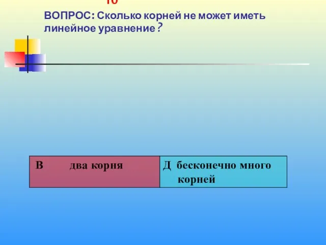 1 10 ВОПРОС: Сколько корней не может иметь линейное уравнение ?