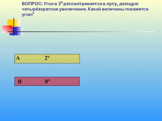 1 40 ВОПРОС: Угол в 20 рассматривается в лупу, дающую четырёхкратное увеличение. Какой величины покажется угол?