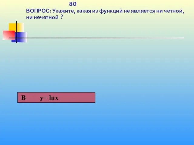 1 80 80 ВОПРОС: Укажите, какая из функций не является ни четной, ни нечетной ?