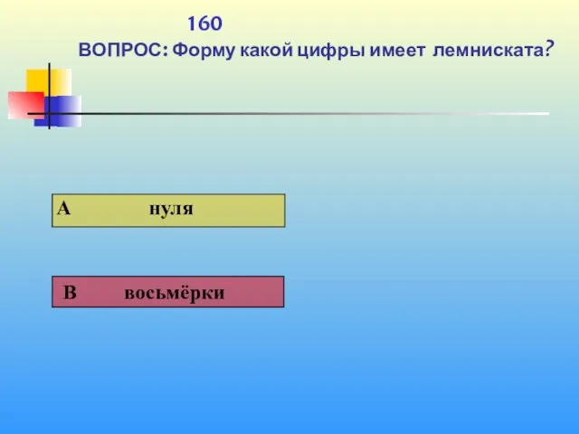 1 160 ВОПРОС: Форму какой цифры имеет лемниската?