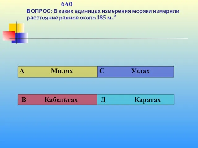 640 ВОПРОС: В каких единицах измерения моряки измеряли расстояние равное около 185 м.?