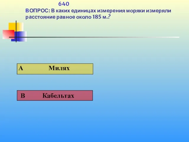 640 ВОПРОС: В каких единицах измерения моряки измеряли расстояние равное около 185 м.?