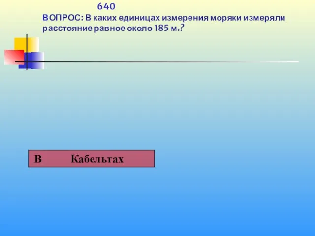 640 ВОПРОС: В каких единицах измерения моряки измеряли расстояние равное около 185 м.?