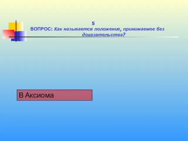 1 5 ВОПРОС: Как называется положение, принимаемое без доказательства?