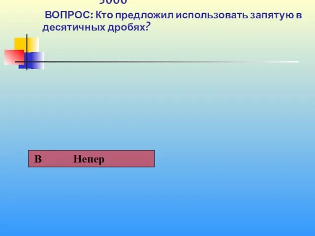 1 5000 ВОПРОС: Кто предложил использовать запятую в десятичных дробях?