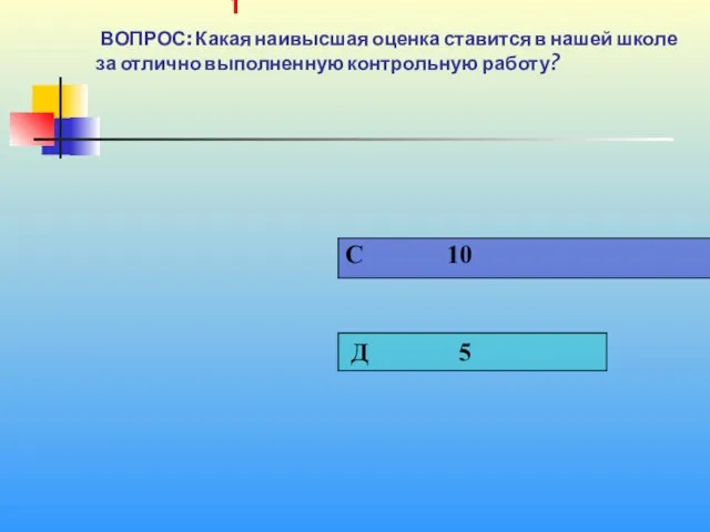 1 1 ВОПРОС: Какая наивысшая оценка ставится в нашей школе за отлично выполненную контрольную работу?