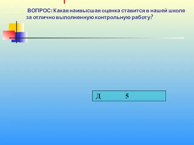 1 1 ВОПРОС: Какая наивысшая оценка ставится в нашей школе за отлично выполненную контрольную работу?