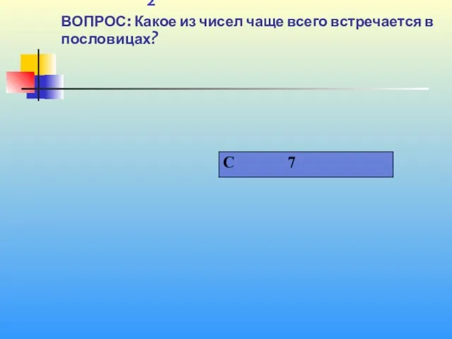 1 2 ВОПРОС: Какое из чисел чаще всего встречается в пословицах?