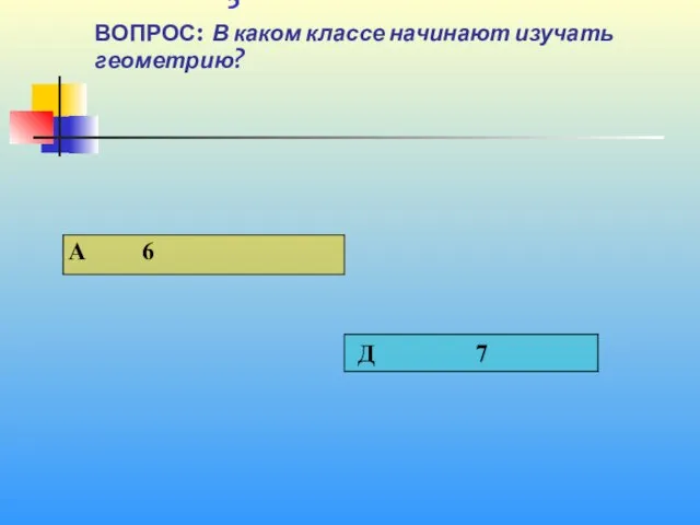 1 5 ВОПРОС: В каком классе начинают изучать геометрию?