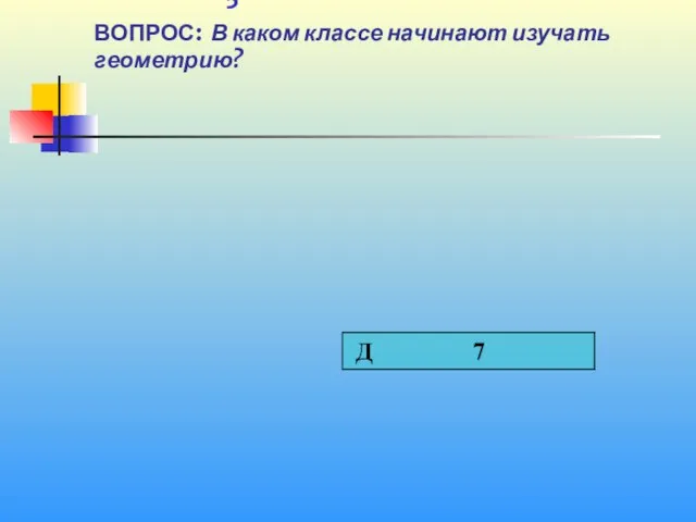 1 5 ВОПРОС: В каком классе начинают изучать геометрию?