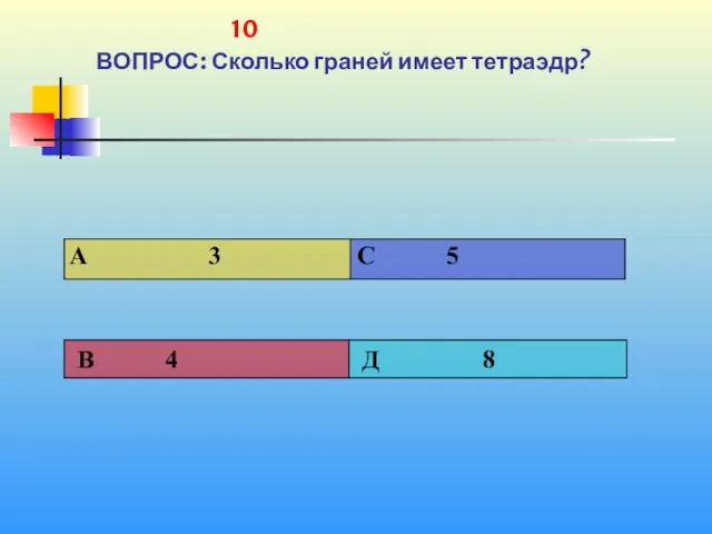 1 10 ВОПРОС: Сколько граней имеет тетраэдр?