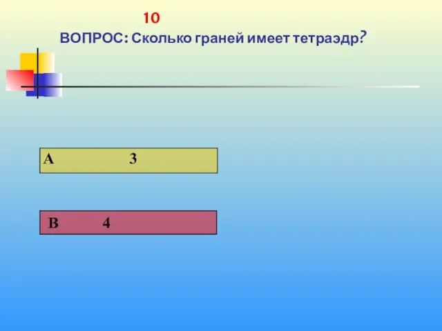 1 10 ВОПРОС: Сколько граней имеет тетраэдр?