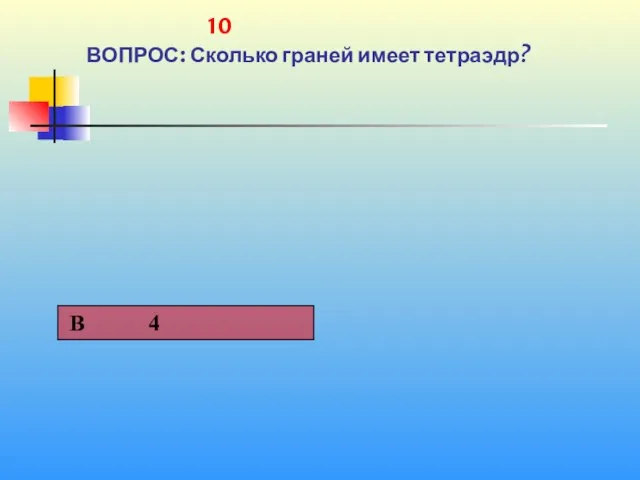 1 10 ВОПРОС: Сколько граней имеет тетраэдр?