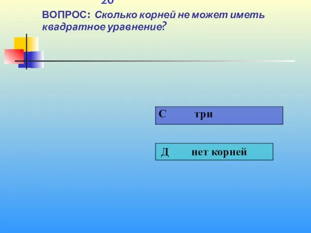 1 20 ВОПРОС: Сколько корней не может иметь квадратное уравнение?