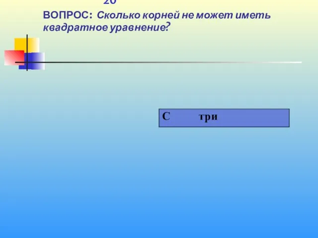 1 20 ВОПРОС: Сколько корней не может иметь квадратное уравнение?