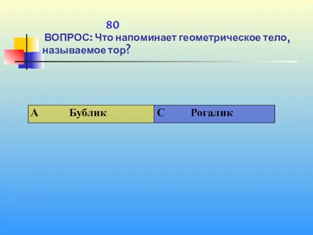 1 80 ВОПРОС: Что напоминает геометрическое тело, называемое тор?