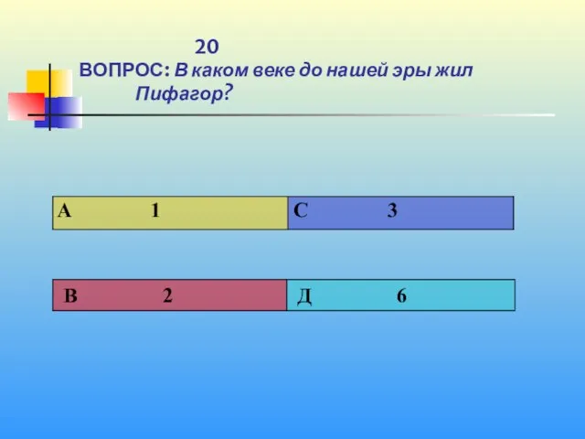 1 20 ВОПРОС: В каком веке до нашей эры жил Пифагор?