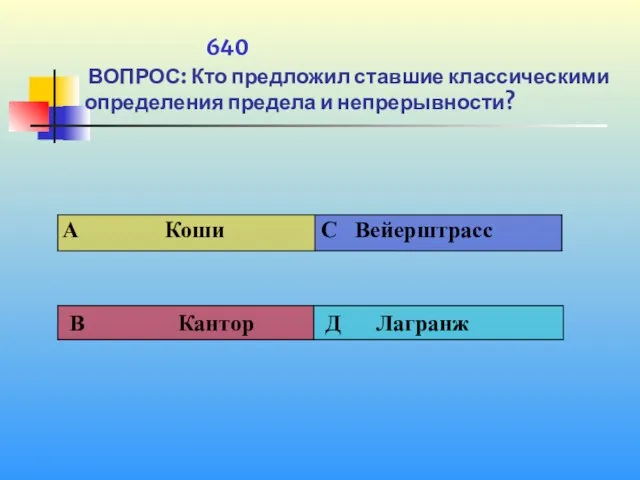 1 640 ВОПРОС: Кто предложил ставшие классическими определения предела и непрерывности?