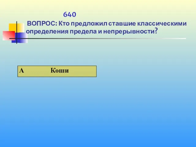 1 640 ВОПРОС: Кто предложил ставшие классическими определения предела и непрерывности?