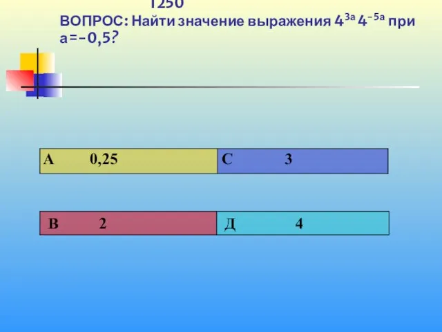 1250 ВОПРОС: Найти значение выражения 43а 4-5а при а=-0,5?