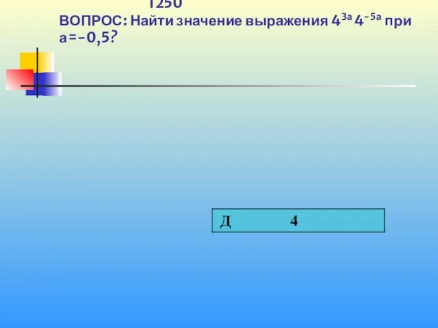 1250 ВОПРОС: Найти значение выражения 43а 4-5а при а=-0,5?