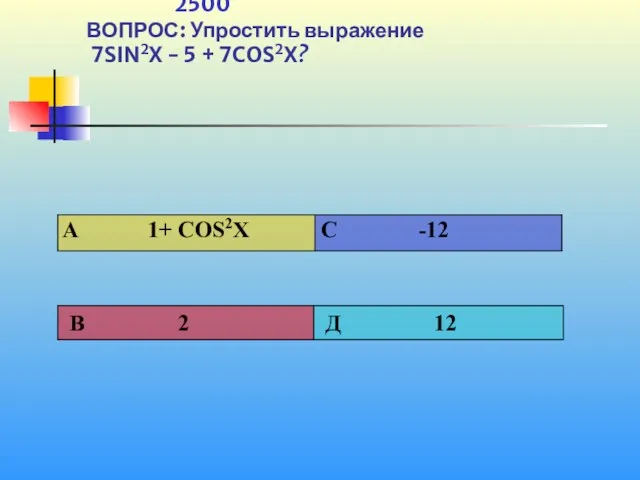 1 2500 ВОПРОС: Упростить выражение 7SIN2X - 5 + 7COS2X?