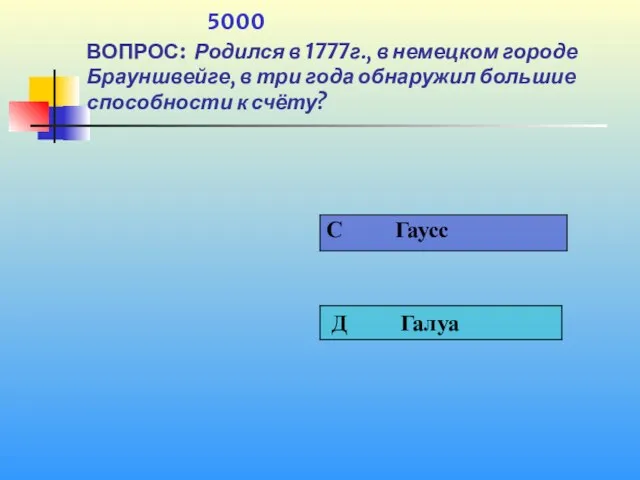 1 5000 ВОПРОС: Родился в 1777г., в немецком городе Брауншвейге, в три