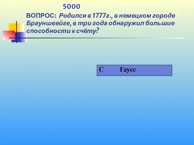 1 5000 ВОПРОС: Родился в 1777г., в немецком городе Брауншвейге, в три