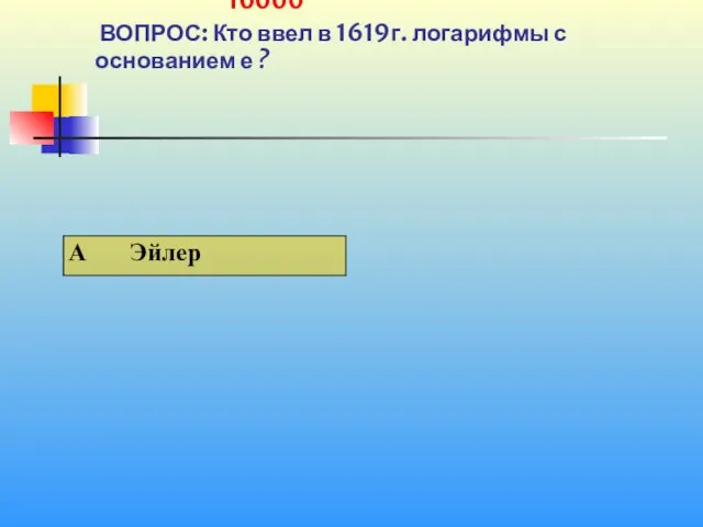 1 10000 ВОПРОС: Кто ввел в 1619г. логарифмы с основанием е ?