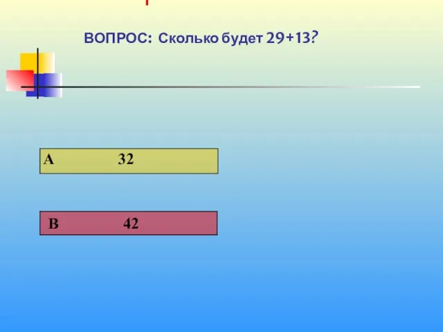 1 1 ВОПРОС: Сколько будет 29+13?