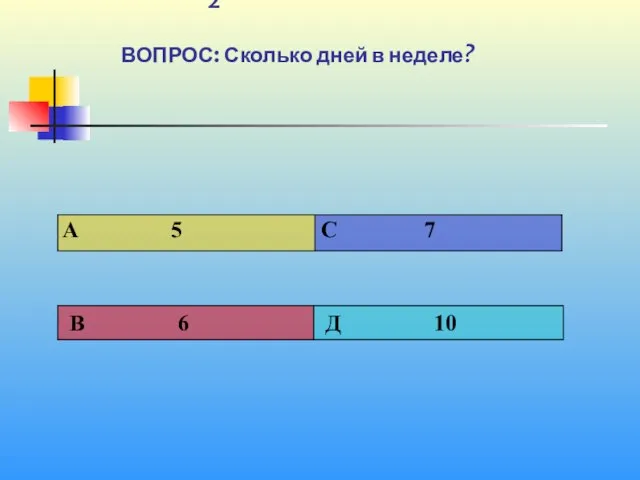 1 2 ВОПРОС: Сколько дней в неделе?