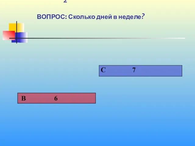 1 2 ВОПРОС: Сколько дней в неделе?