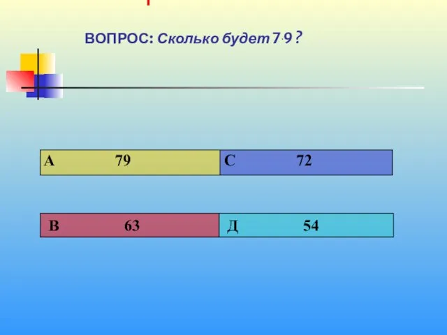 1 1 ВОПРОС: Сколько будет 7ּ 9 ?