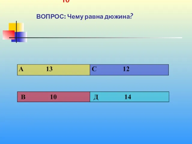 1 10 ВОПРОС: Чему равна дюжина?