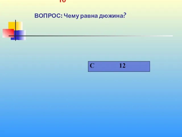 1 10 ВОПРОС: Чему равна дюжина?