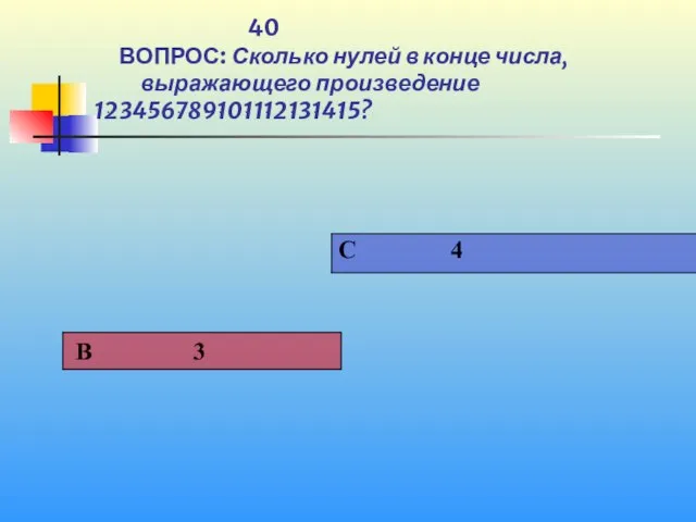 1 40 ВОПРОС: Сколько нулей в конце числа, выражающего произведение 1ּ2ּ3ּ4ּ5ּ6ּ7ּ8ּ9ּ10ּ11ּ12ּ13ּ14ּ15?