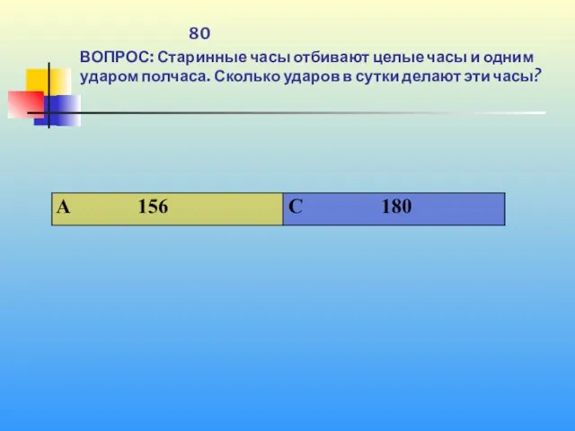 1 80 ВОПРОС: Старинные часы отбивают целые часы и одним ударом полчаса.