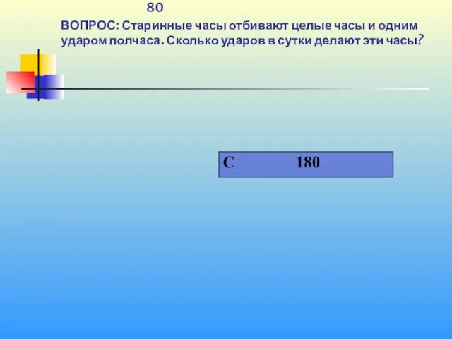 1 80 ВОПРОС: Старинные часы отбивают целые часы и одним ударом полчаса.