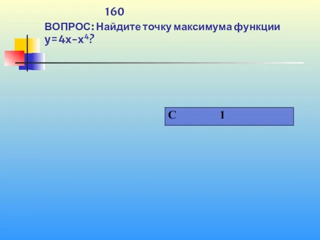 1 160 ВОПРОС: Найдите точку максимума функции y=4x-x4?