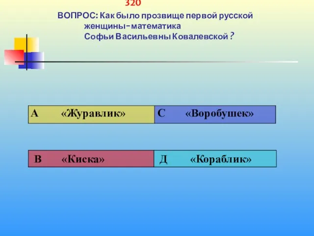 1 320 ВОПРОС: Как было прозвище первой русской женщины-математика Софьи Васильевны Ковалевской ?