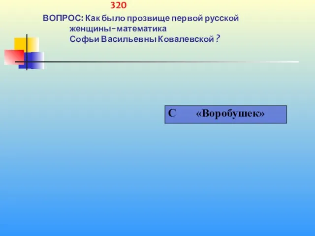 1 320 ВОПРОС: Как было прозвище первой русской женщины-математика Софьи Васильевны Ковалевской ?