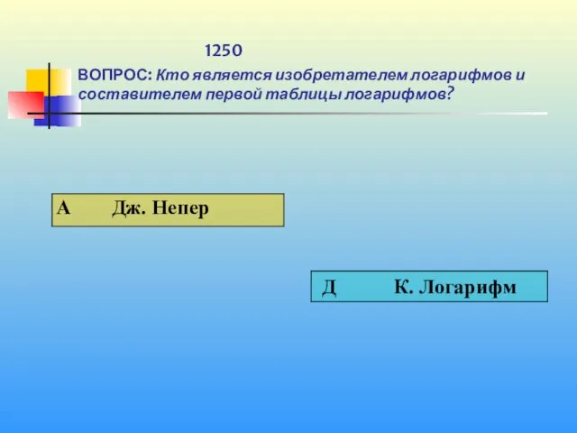 1 1250 ВОПРОС: Кто является изобретателем логарифмов и составителем первой таблицы логарифмов?